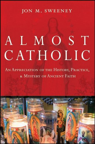 Almost Catholic An Appreciation Of The History Practice And Mystery Of Ancient Faith 1st Edition Jon Sweeney