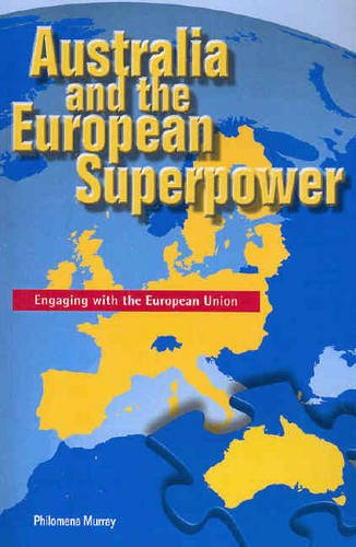 Australia And The European Superpower Engaging With The European Union Academic Monographs Philomena Murray