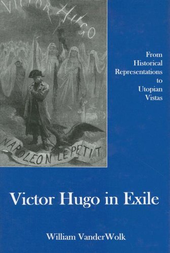 Victor Hugo In Exile From Historical Representations To Utopian Vistas 1st Edition William Vanderwolk
