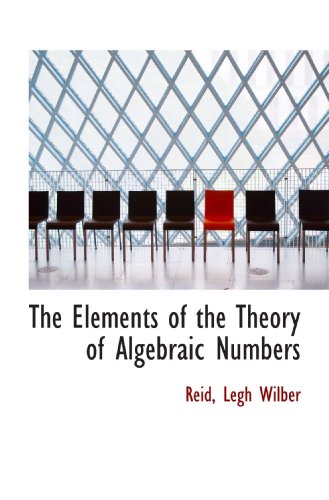 The Elements Of The Theory Of Algebraic Numbers Reid Legh Wilber