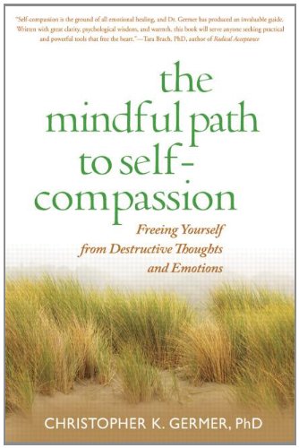The Mindful Path To Selfcompassion Freeing Yourself From Destructive Thoughts And Emotions 1st Edition Christopher K Germer