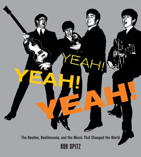 Yeah Yeah Yeah The Beatles Beatlemania And The Music That Changed The World Bob Spitz