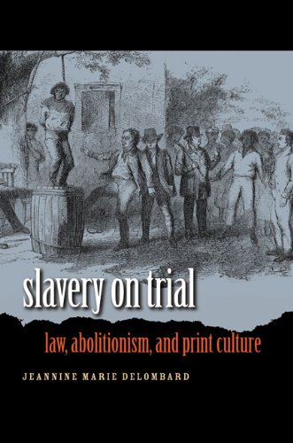 Slavery On Trial Law Abolitionism And Print Culture Jeannine Marie Delombard