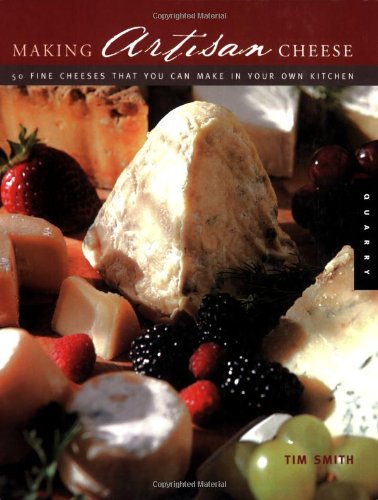 Making Artisan Cheese Fifty Fine Cheeses That You Can Make In Your Own Kitchen Quarry Book S Tim Smith