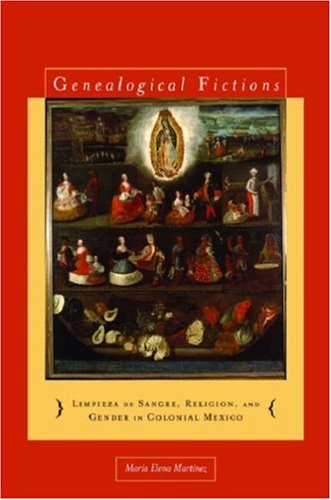 Genealogical Fictions Limpieza De Sangre Religion And Gender In Colonial Mexico Mara Elena Martnez