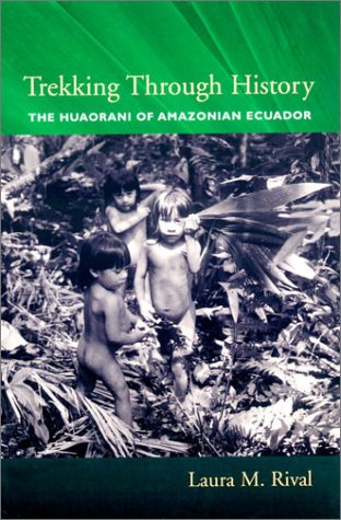 Trekking Through History The Huaorani Of Amazonian Ecuador Laura M Rival