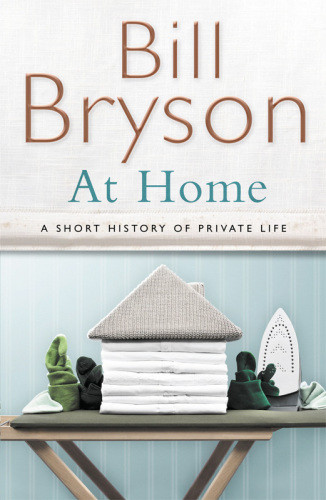 At Home A Short History Of Private Life Bill Bryson