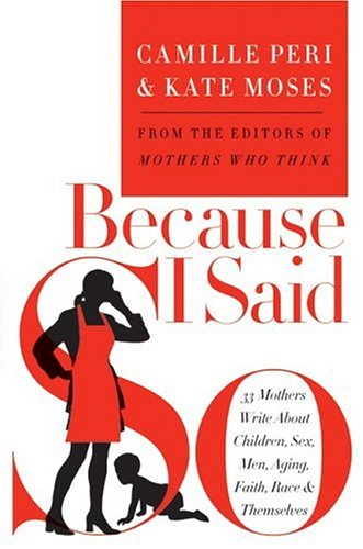 Because I Said So 33 Mothers Write About Children Sex Men Aging Faith Race And Themselves First Edition Kate Moses