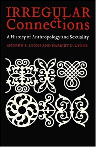 Irregular Connections A History Of Anthropology And Sexuality Critical Studies In The History Of Anthropology Andrew Paul Lyons