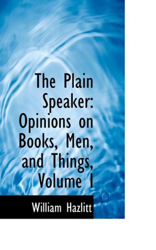 The Plain Speaker Opinions On Books Men And Things Volume I William Hazlitt