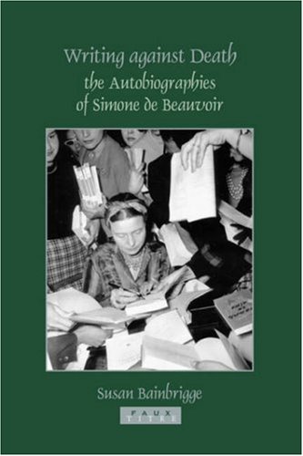 Writing Against Death The Autobiographies Of Simone De Beauvoir Faux Titre Series Susan Bainbrigge