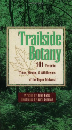 Trailside Botany 101 Favorite Trees Shrubs And Wildflowers Of The Upper Midwest 1st John Bates