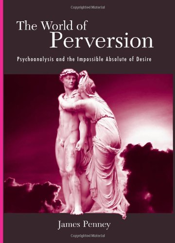 The World Of Perversion Psychoanalysis And The Impossible Absolute Of Desire James Penney