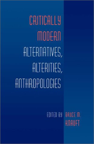 Critically Modern Alternatives Alterities Anthropologies Bruce M Knauft