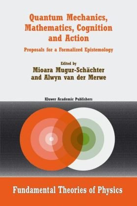 Quantum Mechanics Mathematics Cognition And Action Proposals For A Formalized Epistemology 1st Edition Francis Bailly Auth