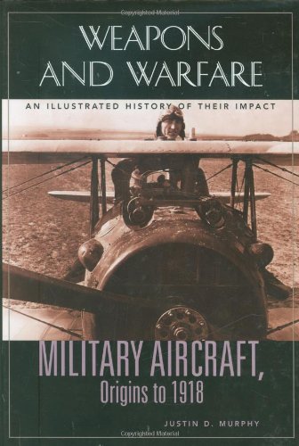 Military Aircraft Origins To 1918 An Illustrated History Of Their Impact Weapons And Warfare Justin D Murphy