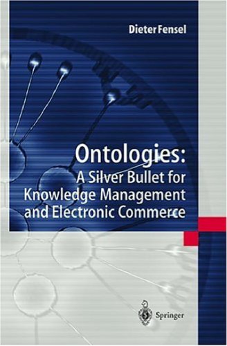 Ontologies A Silver Bullet For Knowledge Management And Electronic Commerce Dieter Fensel