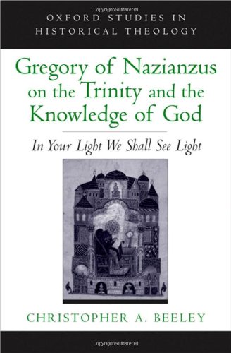 Gregory Of Nazianzus On The Trinity And The Knowledge Of God In Your Light We Shall See Light Oxford Studies In Historical Theology Christopher A Beeley