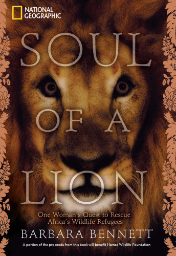 Soul Of A Lion One Womans Quest To Rescue Africas Wildlife Refugees Barbara Bennett