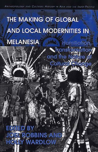 The Making Of Global And Local Modernities In Melanesia Humiliation Transformation And The Nature Of Cultural Change Joel Robbins