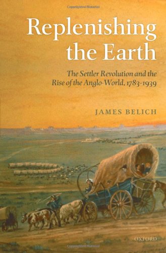 Replenishing The Earth The Settler Revolution And The Rise Of The Angloworld 17831939 James Belich