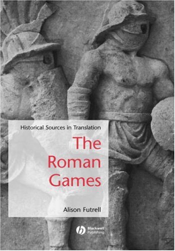 The Roman Games Historical Sources In Translation Blackwell Sourcebooks In Ancient History 1st Edition Alison Futrell