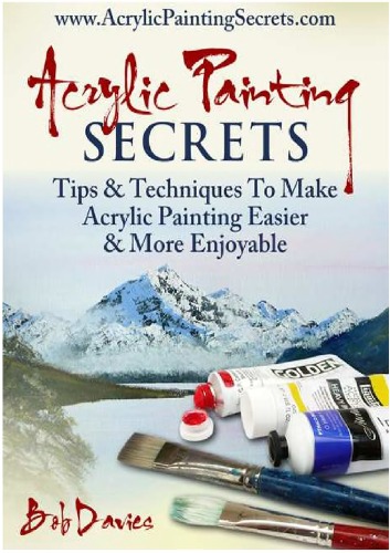 Acrylic Painting Secrets Tips Techniques To Make Acrylic Painting Easier And More Enjoyable Bob Davies