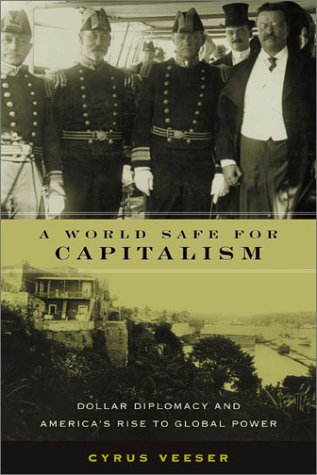A World Safe For Capitalism Dollar Diplomacy And Americas Rise To Global Power Cyrus Veeser