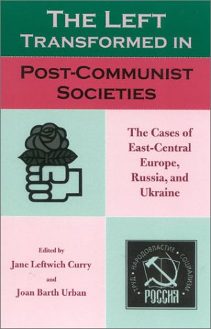 The Left Transformed In Postcommunist Societies The Cases Of Eastcentral Europe Russia And Ukraine Jane Leftwich Curry