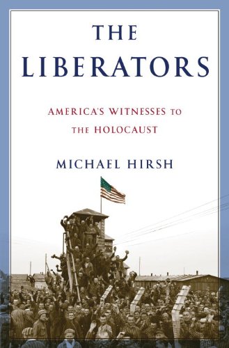 The Liberators Americas Witnesses To The Holocaust Michael Hirsh