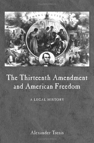 The Thirteenth Amendment And American Freedom A Legal History Constitutional Amendments Alexander Tsesis