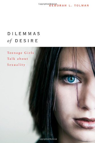 Dilemmas Of Desire Teenage Girls Talk About Sexuality Deborah L Tolman