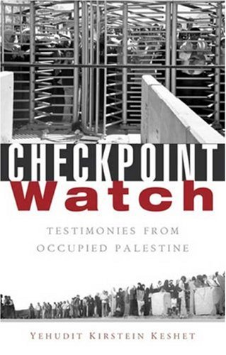 Checkpoint Watch Testimonies From Occupied Palestine Yehudit Kirstein Keshet