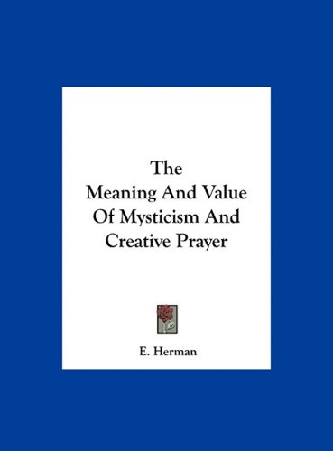The Meaning And Value Of Mysticism And Creative Prayer E Herman