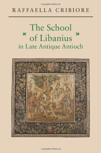 The School Of Libanius In Late Antique Antioch Raffaella Cribiore
