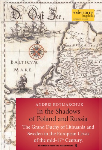 In The Shadows Of Poland And Russia The Grand Duchy Of Lithuania And Sweden In The European Crisis Of The Mid17th Century Andrej Kotljarchuk