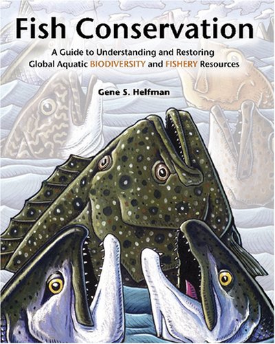 Fish Conservation A Guide To Understanding And Restoring Global Aquatic Biodiversity And Fishery Resources 1st Edition Gene S Helfman