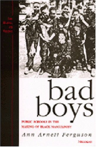 Bad Boys Public Schools In The Making Of Black Masculinity Law Meaning And Violence Ann Arnett Ferguson