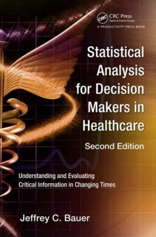 Statistical Analysis For Decision Makers In Healthcare Understanding And Evaluating Critical Information In Changing Times 2nd Edition Jeffrey C Bauer