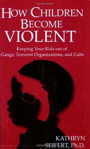 How Children Become Violent Keeping Your Kids Out Of Gangs Terrorist Organizations And Cults 1st Edition Kathryn Seifert Phd