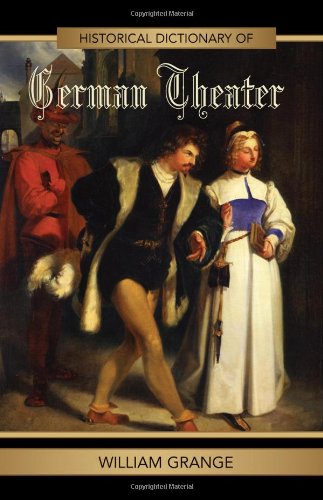 Historical Dictionary Of German Theater Historical Dictionaries Of Literature And The Arts William Grange