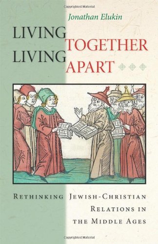 Living Together Living Apart Rethinking Jewishchristian Relations In The Middle Ages Jonathan Elukin