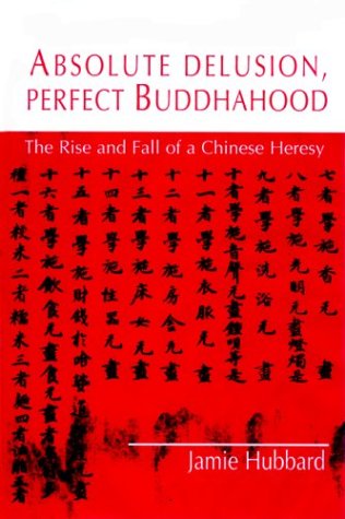 Absolute Delusion Perfect Buddhahood The Rise And Fall Of A Chinese Heresy Nanazan Library Jamie Hubbard