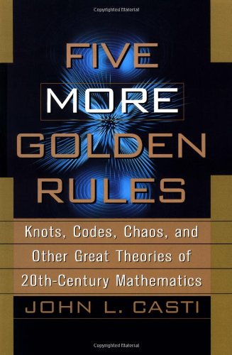 Five More Golden Rules Knots Codes Chaos And Other Great Theories Of 20thcentury Mathematics 1st Edition John Casti