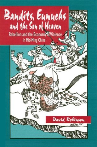 Bandits Eunuchs And The Son Of Heaven Rebellion And The Economy Of Violence In Midming China David M Robinson