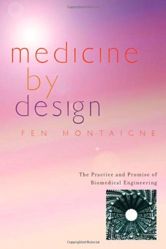 Medicine By Design The Practice And Promise Of Biomedical Engineering 1st Edition Fen Montaigne