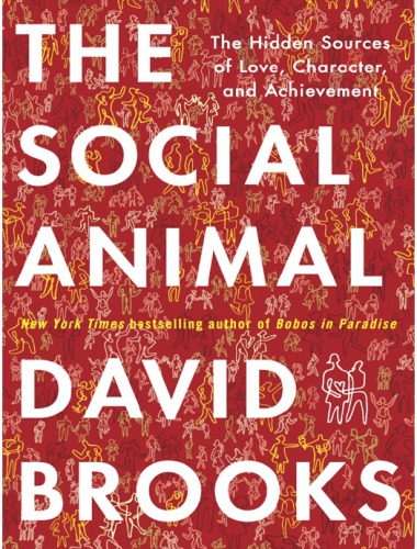The Social Animal The Hidden Sources Of Love Character And Achievement David Brooks