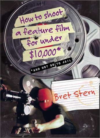How To Shoot A Feature Film For Under 10000 And Not Go To Jail Bret Stern