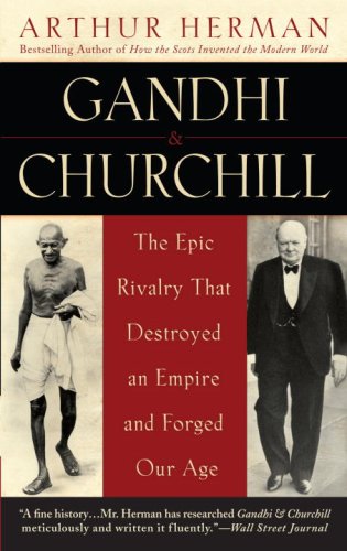 Gandhi Churchill The Epic Rivalry That Destroyed An Empire And Forged Our Age Arthur Herman