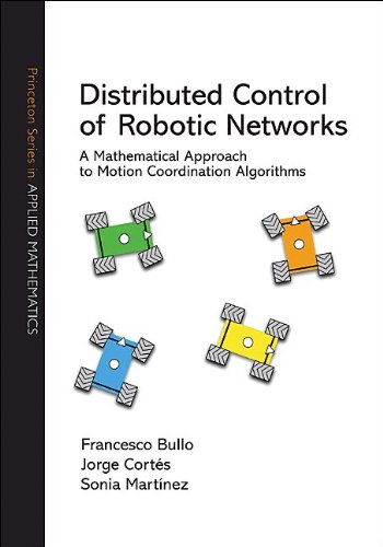 Distributed Control Of Robotic Networks A Mathematical Approach To Motion Coordination Algorithms Princeton Series In Applied Mathematics Francesco Bullo